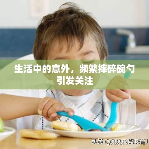 生活中的意外，频繁摔碎碗勺引发关注