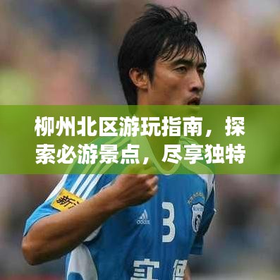 柳州北区游玩指南，探索必游景点，尽享独特风情！