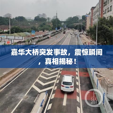 嘉华大桥突发事故，震惊瞬间，真相揭秘！