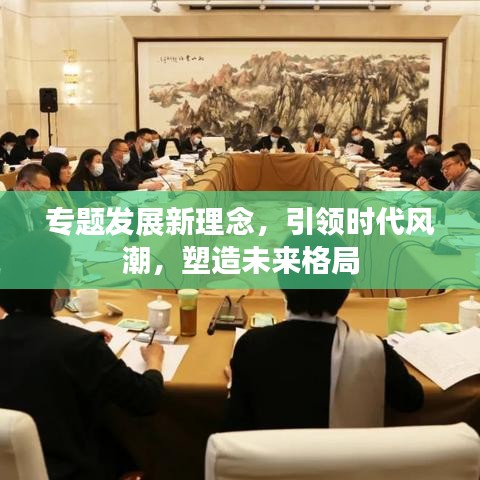专题发展新理念，引领时代风潮，塑造未来格局