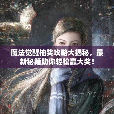 魔法觉醒抽奖攻略大揭秘，最新秘籍助你轻松赢大奖！
