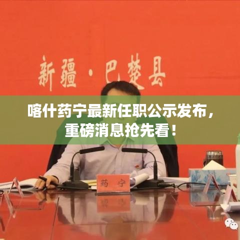 喀什药宁最新任职公示发布，重磅消息抢先看！