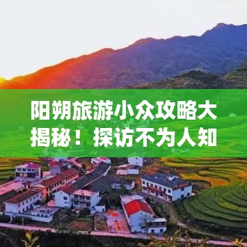 阳朔旅游小众攻略大揭秘！探访不为人知的景点与体验独特风情