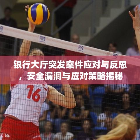 银行大厅突发案件应对与反思，安全漏洞与应对策略揭秘