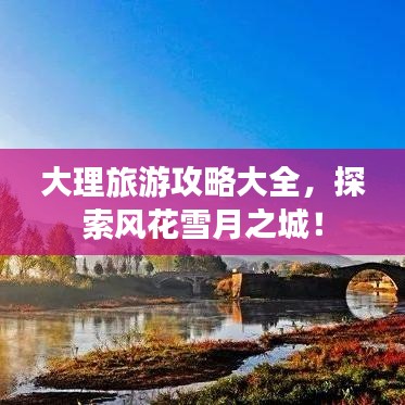 大理旅游攻略大全，探索风花雪月之城！