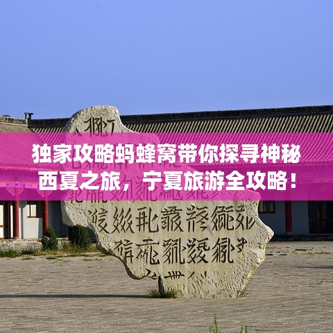 独家攻略蚂蜂窝带你探寻神秘西夏之旅，宁夏旅游全攻略！
