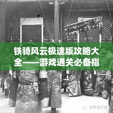 铁骑风云极速版攻略大全——游戏通关必备指南