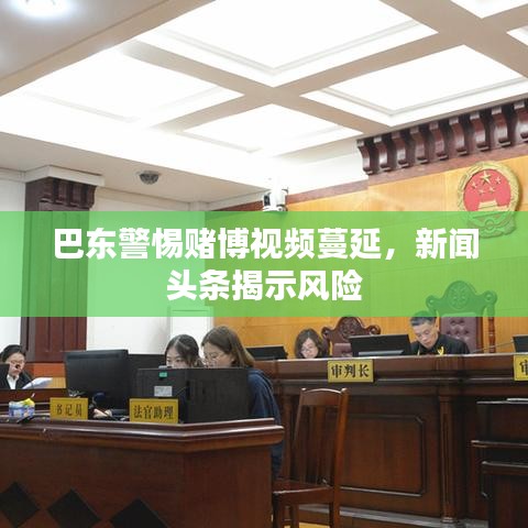 巴东警惕赌博视频蔓延，新闻头条揭示风险