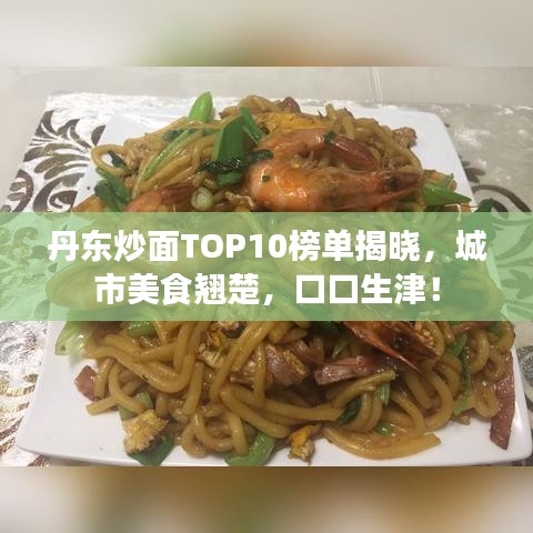 丹东炒面TOP10榜单揭晓，城市美食翘楚，口口生津！