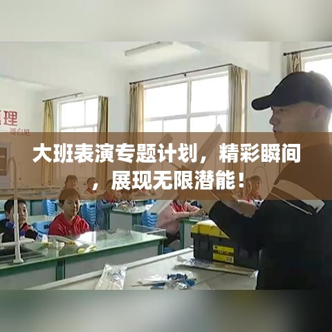 大班表演专题计划，精彩瞬间，展现无限潜能！