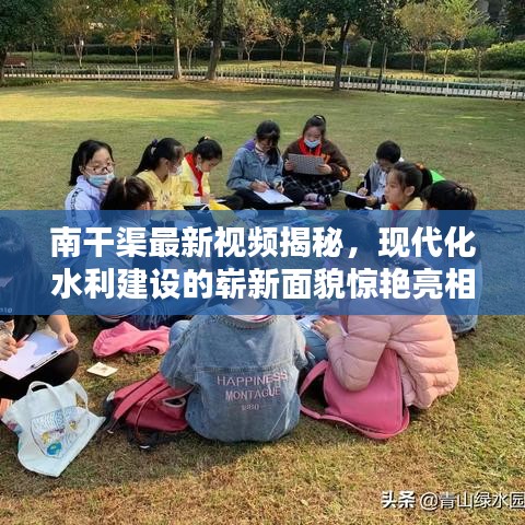 南干渠最新视频揭秘，现代化水利建设的崭新面貌惊艳亮相！