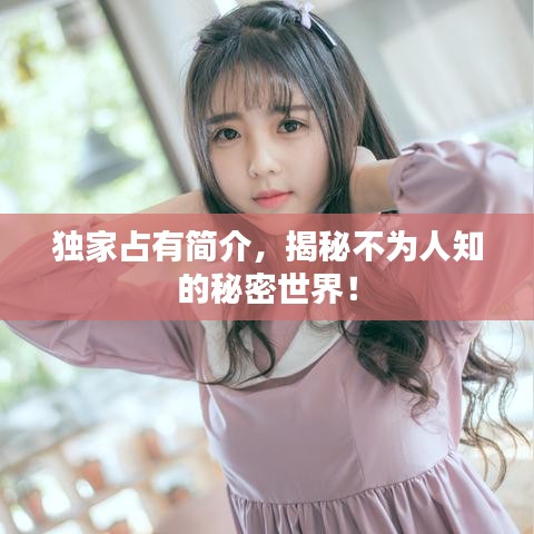 独家占有简介，揭秘不为人知的秘密世界！
