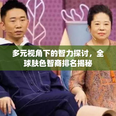 多元视角下的智力探讨，全球肤色智商排名揭秘