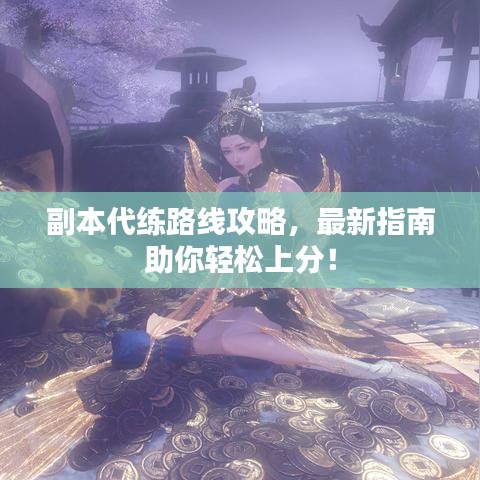 副本代练路线攻略，最新指南助你轻松上分！