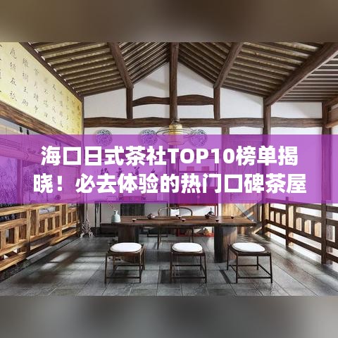 海口日式茶社TOP10榜单揭晓！必去体验的热门口碑茶屋
