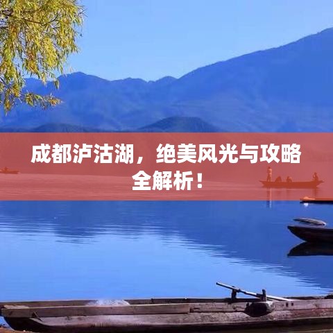 成都泸沽湖，绝美风光与攻略全解析！