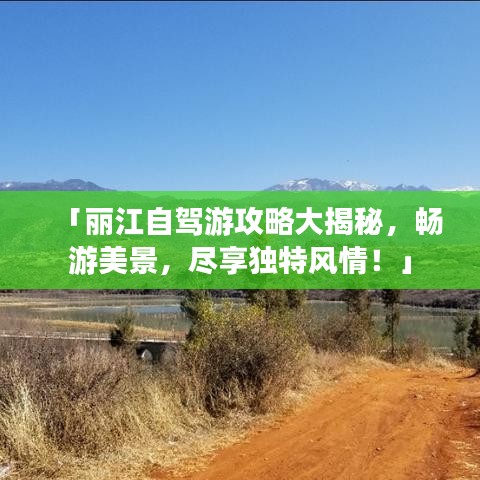「丽江自驾游攻略大揭秘，畅游美景，尽享独特风情！」