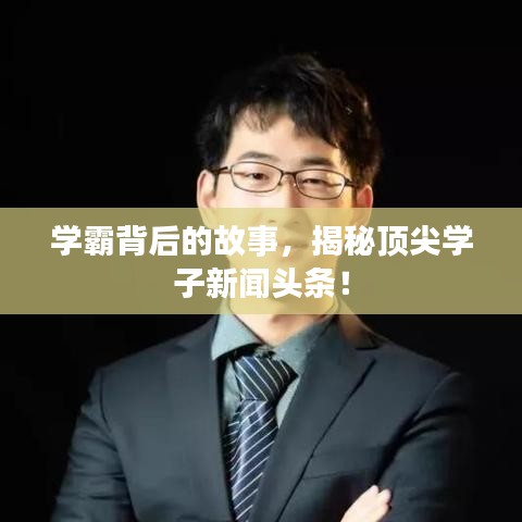 学霸背后的故事，揭秘顶尖学子新闻头条！