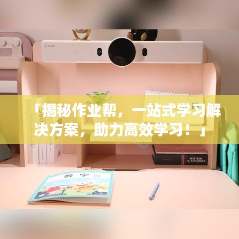 「揭秘作业帮，一站式学习解决方案，助力高效学习！」