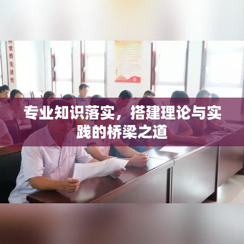 专业知识落实，搭建理论与实践的桥梁之道