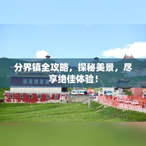 分界镇全攻略，探秘美景，尽享绝佳体验！