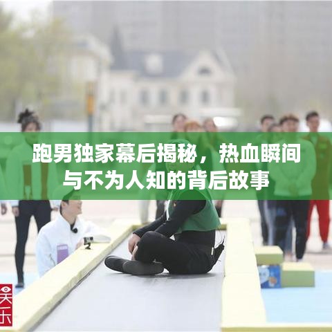 跑男独家幕后揭秘，热血瞬间与不为人知的背后故事