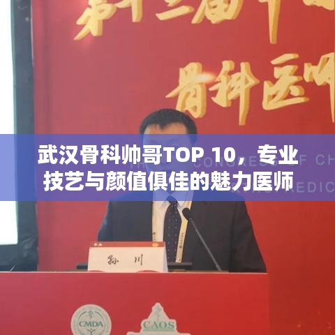 武汉骨科帅哥TOP 10，专业技艺与颜值俱佳的魅力医师