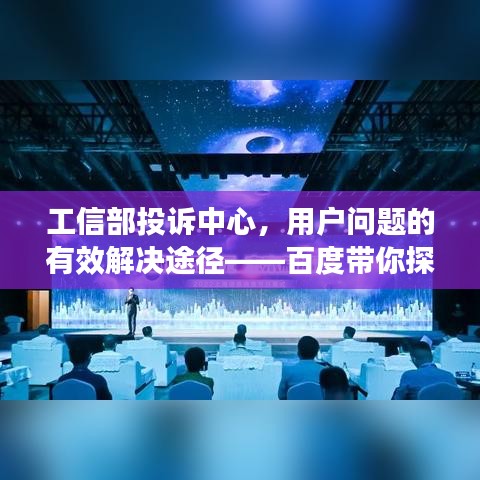 工信部投诉中心，用户问题的有效解决途径——百度带你探索投诉处理新纪元