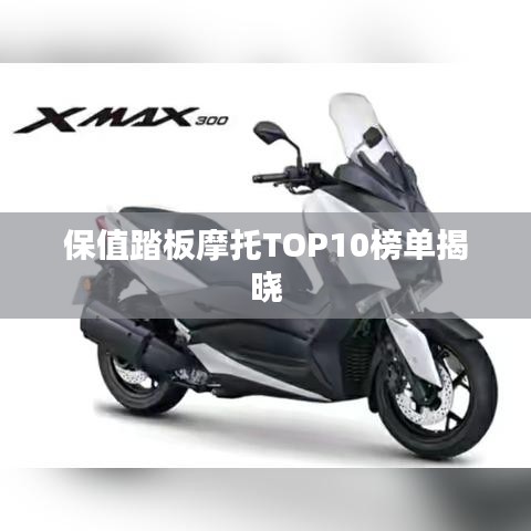 保值踏板摩托TOP10榜单揭晓