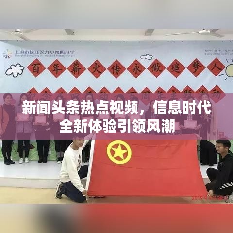 新闻头条热点视频，信息时代全新体验引领风潮