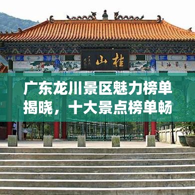 广东龙川景区魅力榜单揭晓，十大景点榜单畅游指南