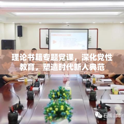 理论书籍专题党课，深化党性教育，塑造时代新人典范