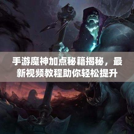 手游魔神加点秘籍揭秘，最新视频教程助你轻松提升战斗力！