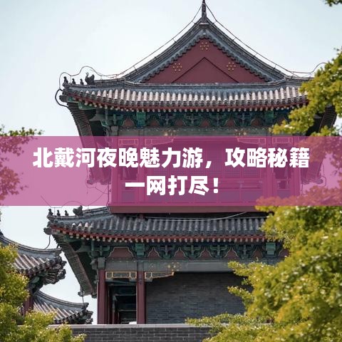 北戴河夜晚魅力游，攻略秘籍一网打尽！