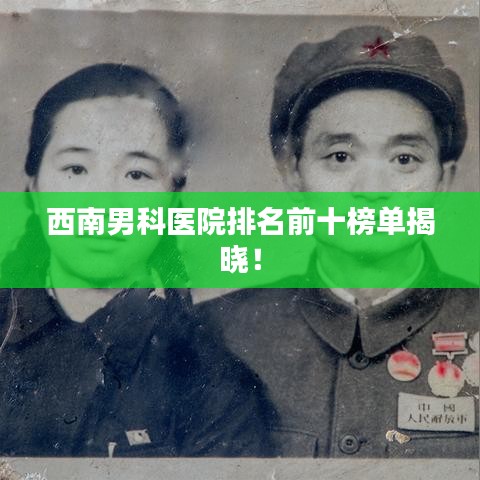 西南男科医院排名前十榜单揭晓！