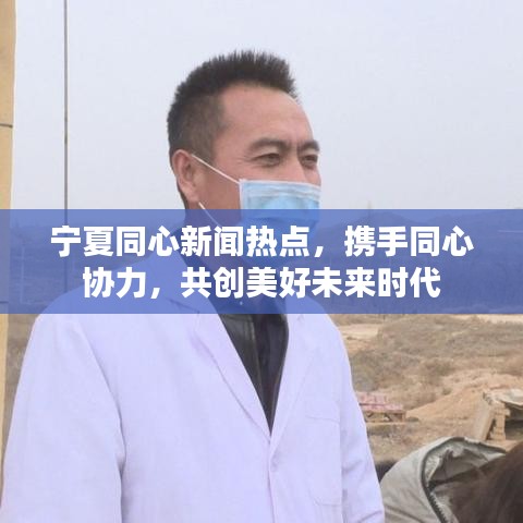 宁夏同心新闻热点，携手同心协力，共创美好未来时代