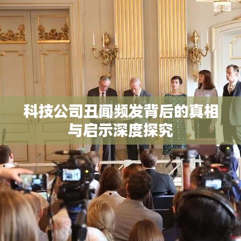 科技公司丑闻频发背后的真相与启示深度探究