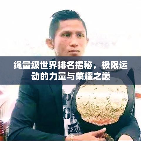 绳量级世界排名揭秘，极限运动的力量与荣耀之巅