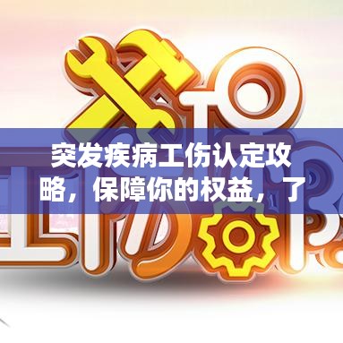 突发疾病工伤认定攻略，保障你的权益，了解如何认定工伤！