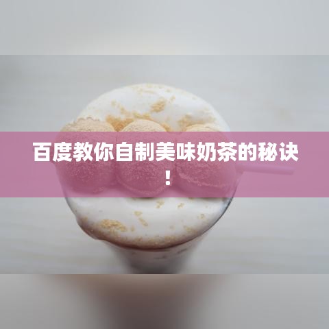 百度教你自制美味奶茶的秘诀！