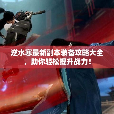 逆水寒最新副本装备攻略大全，助你轻松提升战力！