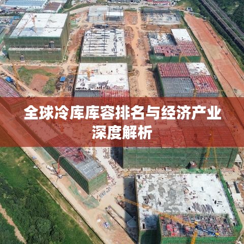 全球冷库库容排名与经济产业深度解析