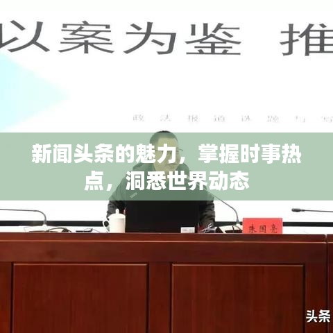 新闻头条的魅力，掌握时事热点，洞悉世界动态