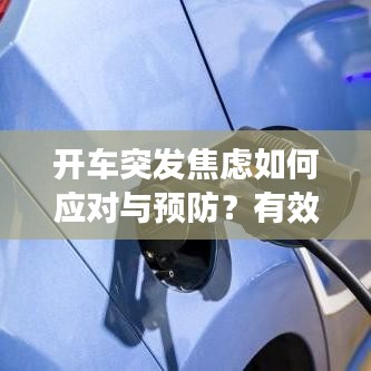 开车突发焦虑如何应对与预防？有效方法帮你缓解压力