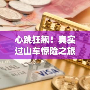 心跳狂飙！真实过山车惊险之旅，刺激瞬间记录！