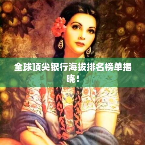 全球顶尖银行海拔排名榜单揭晓！