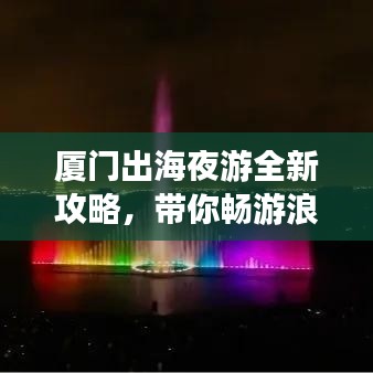 厦门出海夜游全新攻略，带你畅游浪漫夜色之旅