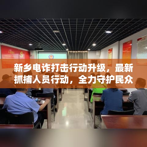 新乡电诈打击行动升级，最新抓捕人员行动，全力守护民众安全