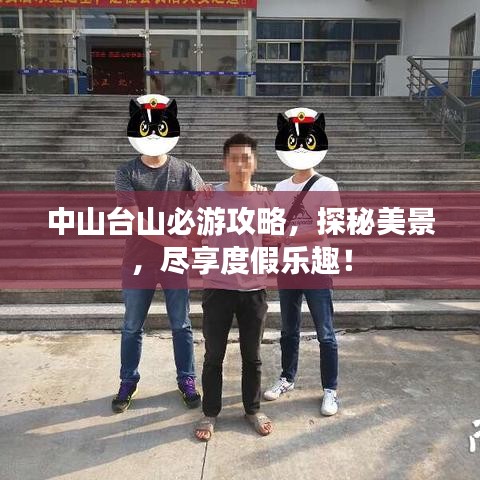 中山台山必游攻略，探秘美景，尽享度假乐趣！